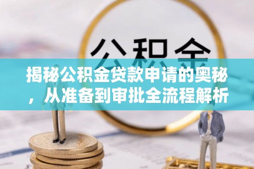 邹城揭秘公积金贷款申请的奥秘，从准备到审批全流程解析