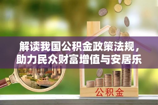 邹城解读我国公积金政策法规，助力民众财富增值与安居乐业