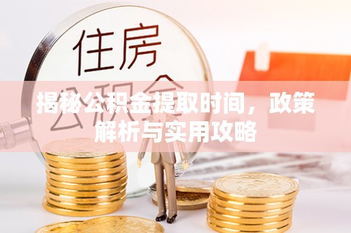邹城揭秘公积金提取时间，政策解析与实用攻略