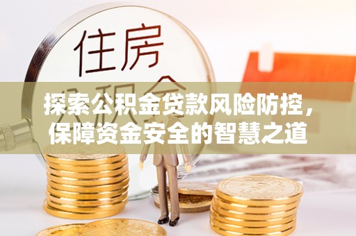 邹城探索公积金贷款风险防控，保障资金安全的智慧之道