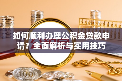 邹城如何顺利办理公积金贷款申请？全面解析与实用技巧