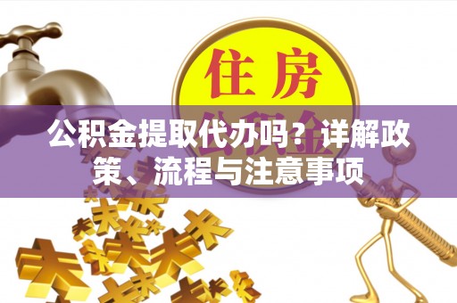 邹城公积金提取代办吗？详解政策、流程与注意事项