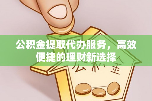邹城公积金提取代办服务，高效便捷的理财新选择