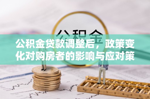 邹城公积金贷款调整后，政策变化对购房者的影响与应对策略