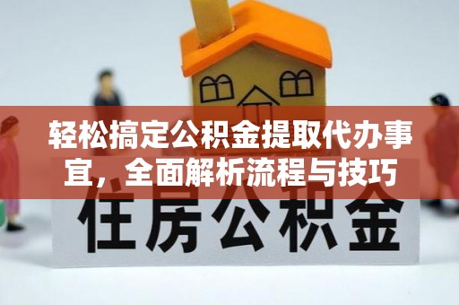 邹城轻松搞定公积金提取代办事宜，全面解析流程与技巧