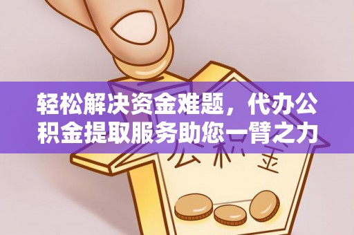邹城轻松解决资金难题，代办公积金提取服务助您一臂之力
