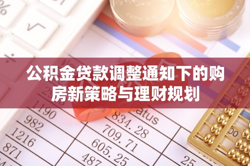 邹城公积金贷款调整通知下的购房新策略与理财规划