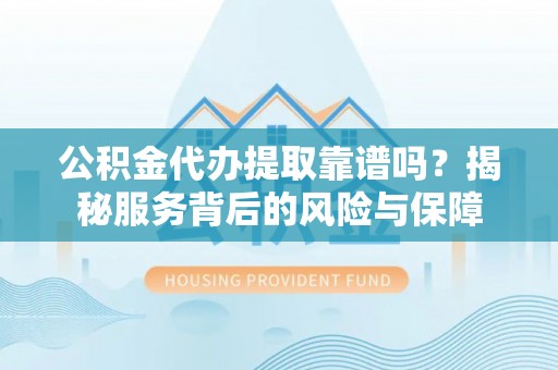邹城公积金代办提取靠谱吗？揭秘服务背后的风险与保障