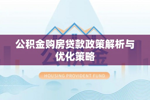 邹城公积金购房贷款政策解析与优化策略