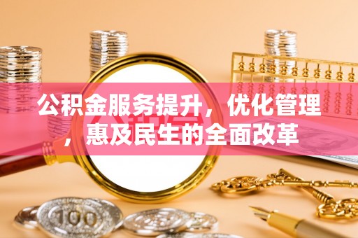邹城公积金服务提升，优化管理，惠及民生的全面改革