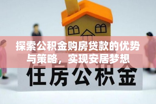 邹城探索公积金购房贷款的优势与策略，实现安居梦想