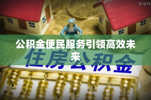 邹城公积金便民服务引领高效未来
