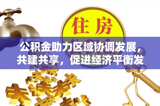 邹城公积金助力区域协调发展，共建共享，促进经济平衡发展