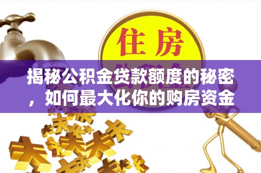 邹城揭秘公积金贷款额度的秘密，如何最大化你的购房资金