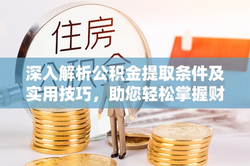 邹城深入解析公积金提取条件及实用技巧，助您轻松掌握财富管理