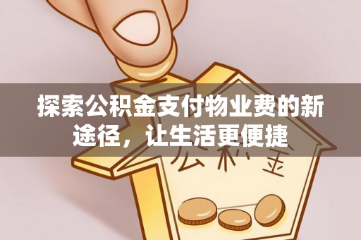 邹城探索公积金支付物业费的新途径，让生活更便捷