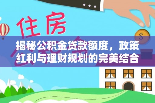 邹城揭秘公积金贷款额度，政策红利与理财规划的完美结合