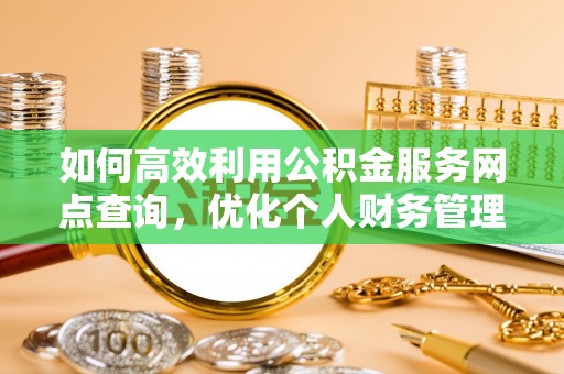 邹城如何高效利用公积金服务网点查询，优化个人财务管理