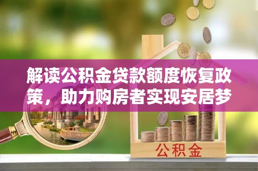 邹城解读公积金贷款额度恢复政策，助力购房者实现安居梦想