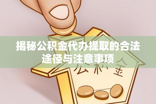 邹城揭秘公积金代办提取的合法途径与注意事项