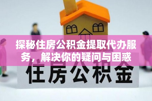 邹城探秘住房公积金提取代办服务，解决你的疑问与困惑