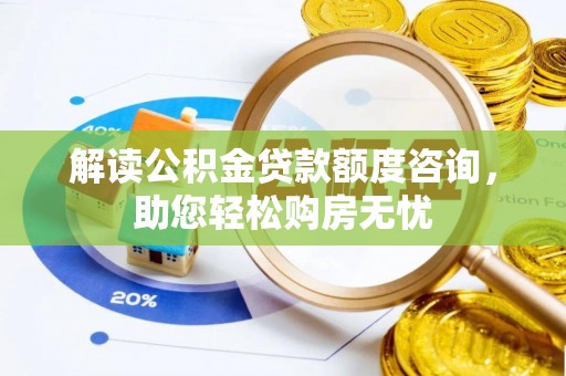 邹城解读公积金贷款额度咨询，助您轻松购房无忧