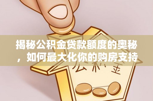 邹城揭秘公积金贷款额度的奥秘，如何最大化你的购房支持？