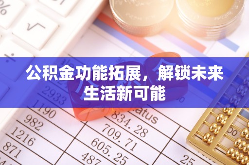 邹城公积金功能拓展，解锁未来生活新可能