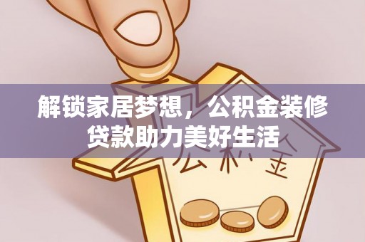 邹城解锁家居梦想，公积金装修贷款助力美好生活