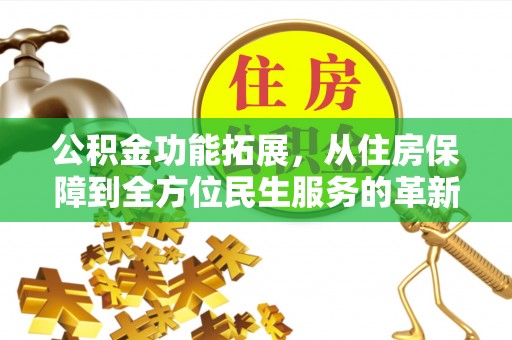 邹城公积金功能拓展，从住房保障到全方位民生服务的革新之路