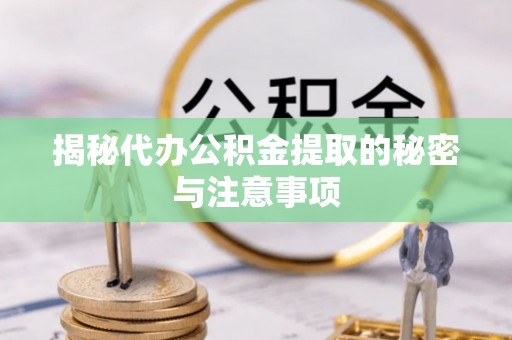邹城揭秘代办公积金提取的秘密与注意事项