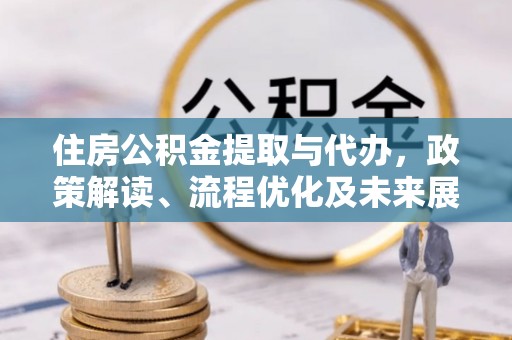 邹城住房公积金提取与代办，政策解读、流程优化及未来展望