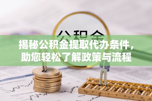 邹城揭秘公积金提取代办条件，助您轻松了解政策与流程