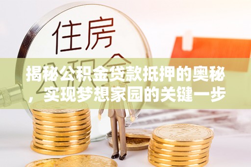邹城揭秘公积金贷款抵押的奥秘，实现梦想家园的关键一步