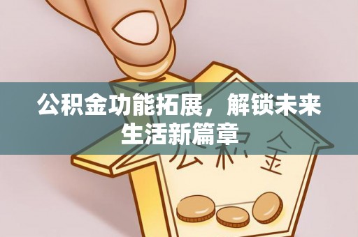 邹城公积金功能拓展，解锁未来生活新篇章