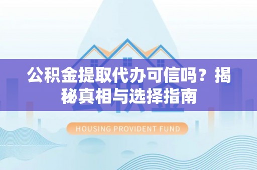 邹城公积金提取代办可信吗？揭秘真相与选择指南