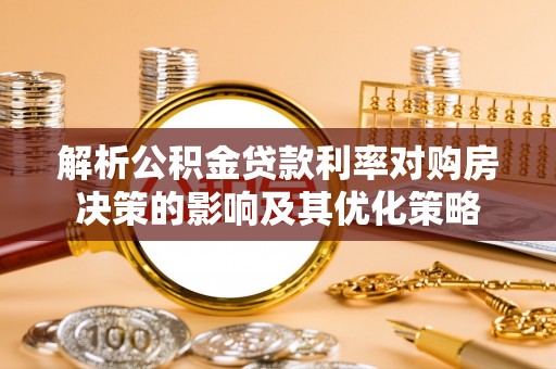 邹城解析公积金贷款利率对购房决策的影响及其优化策略