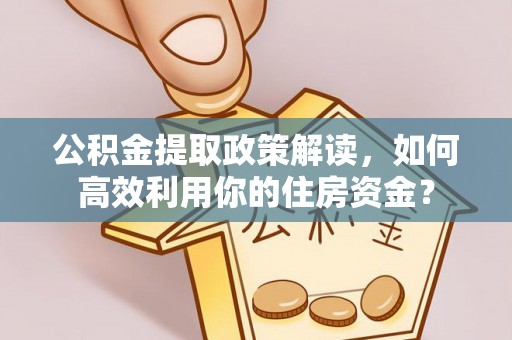 邹城公积金提取政策解读，如何高效利用你的住房资金？