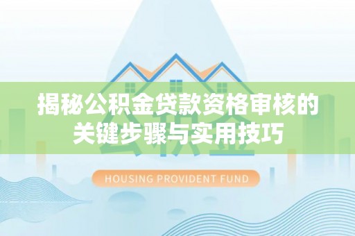 邹城揭秘公积金贷款资格审核的关键步骤与实用技巧