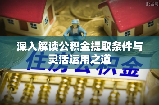 邹城深入解读公积金提取条件与灵活运用之道