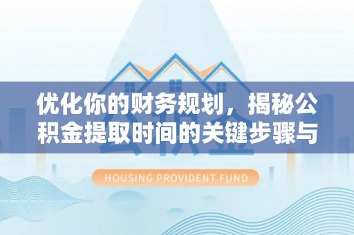 邹城优化你的财务规划，揭秘公积金提取时间的关键步骤与策略