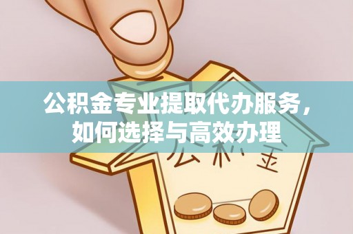 邹城公积金专业提取代办服务，如何选择与高效办理