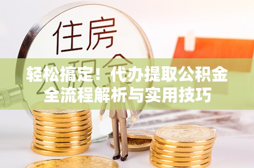 邹城轻松搞定！代办提取公积金全流程解析与实用技巧