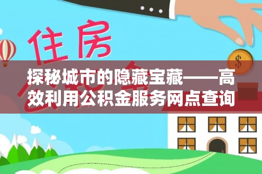 邹城探秘城市的隐藏宝藏——高效利用公积金服务网点查询提升生活品质