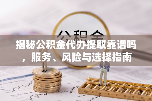 邹城揭秘公积金代办提取靠谱吗，服务、风险与选择指南