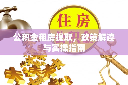 邹城公积金租房提取，政策解读与实操指南